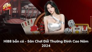 Hi88 bắn cá – Sân Chơi Đổi Thưởng Đỉnh Cao Năm 2024