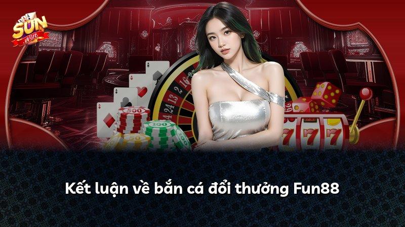 Kết luận về bắn cá đổi thưởng Fun88