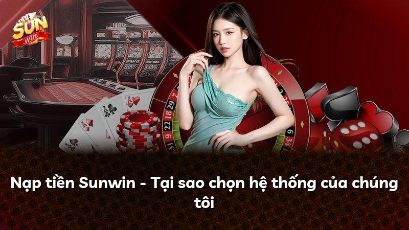 Nạp tiền Sunwin - Tại sao chọn hệ thống của chúng tôi