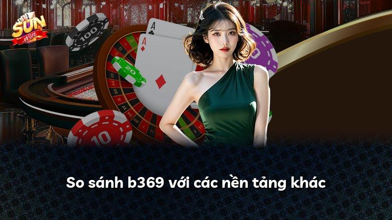 So sánh b369 với các nền tảng khác